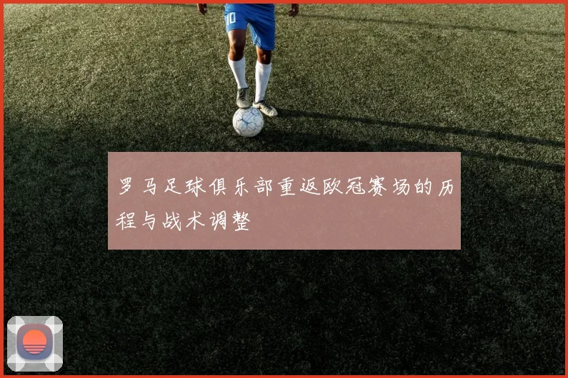 罗马足球俱乐部重返欧冠赛场的历程与战术调整