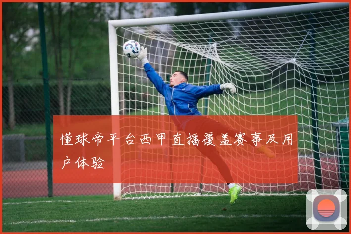 懂球帝平台西甲直播覆盖赛事及用户体验