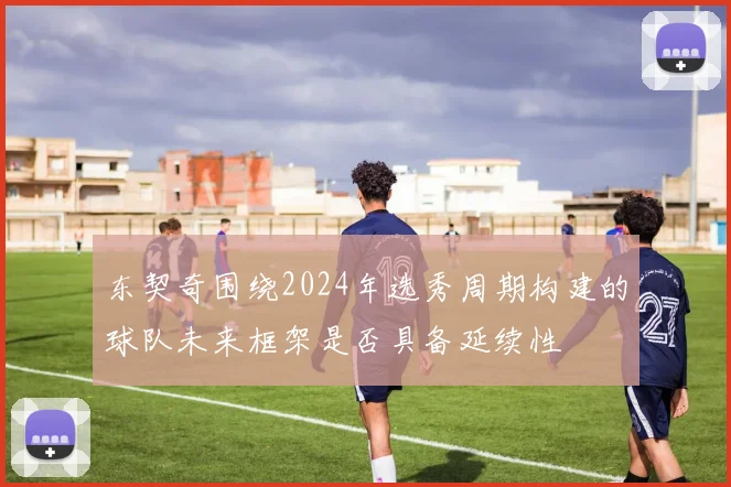 东契奇围绕2024年选秀周期构建的球队未来框架是否具备延续性