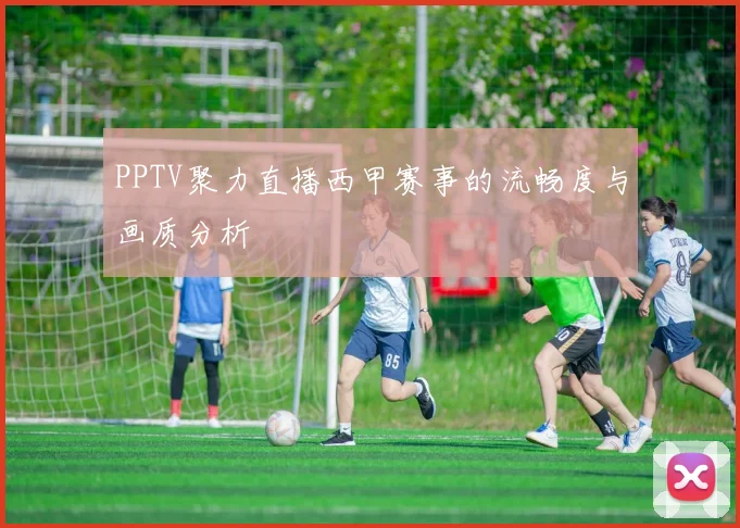 PPTV聚力直播西甲赛事的流畅度与画质分析