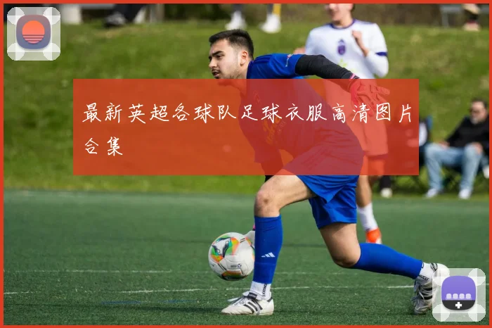 最新英超各球队足球衣服高清图片合集