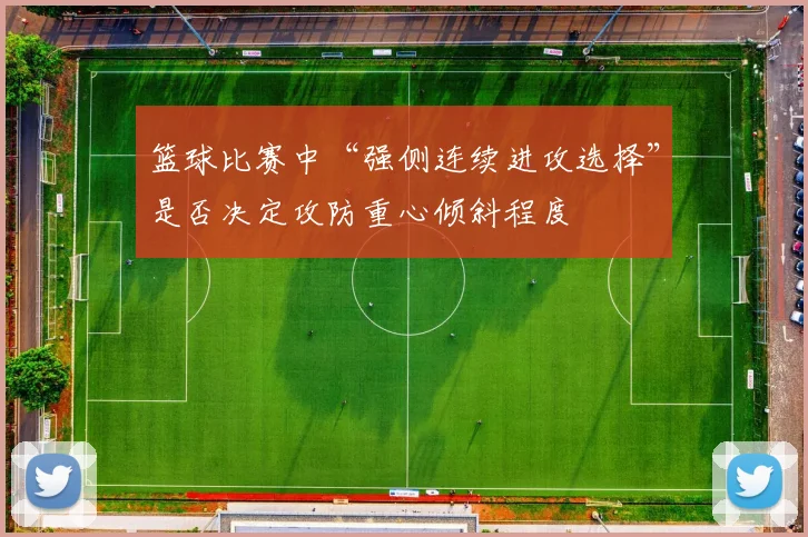 篮球比赛中“强侧连续进攻选择”是否决定攻防重心倾斜程度
