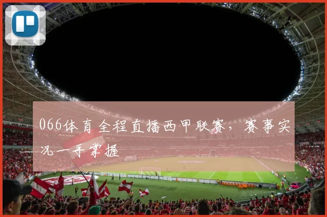 066体育全程直播西甲联赛，赛事实况一手掌握