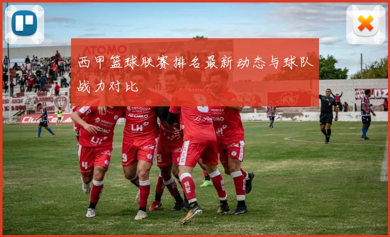 西甲篮球联赛排名最新动态与球队战力对比