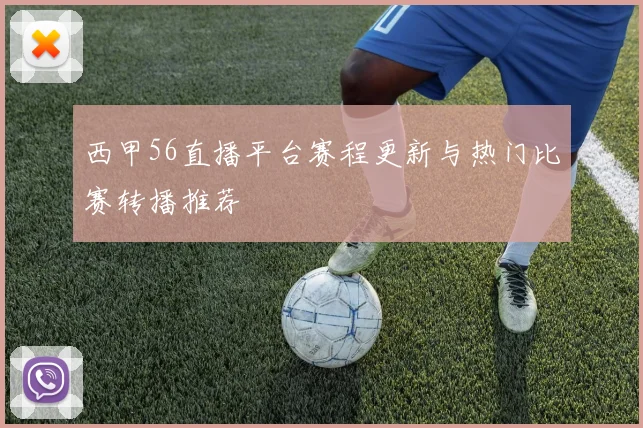 西甲56直播平台赛程更新与热门比赛转播推荐